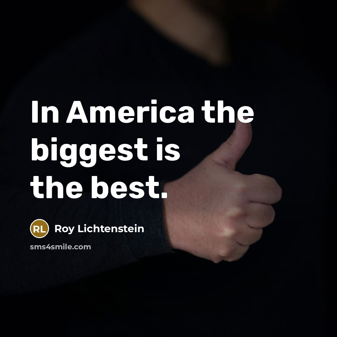 “In America the biggest is the best.…” quote by Roy Lichtenstein