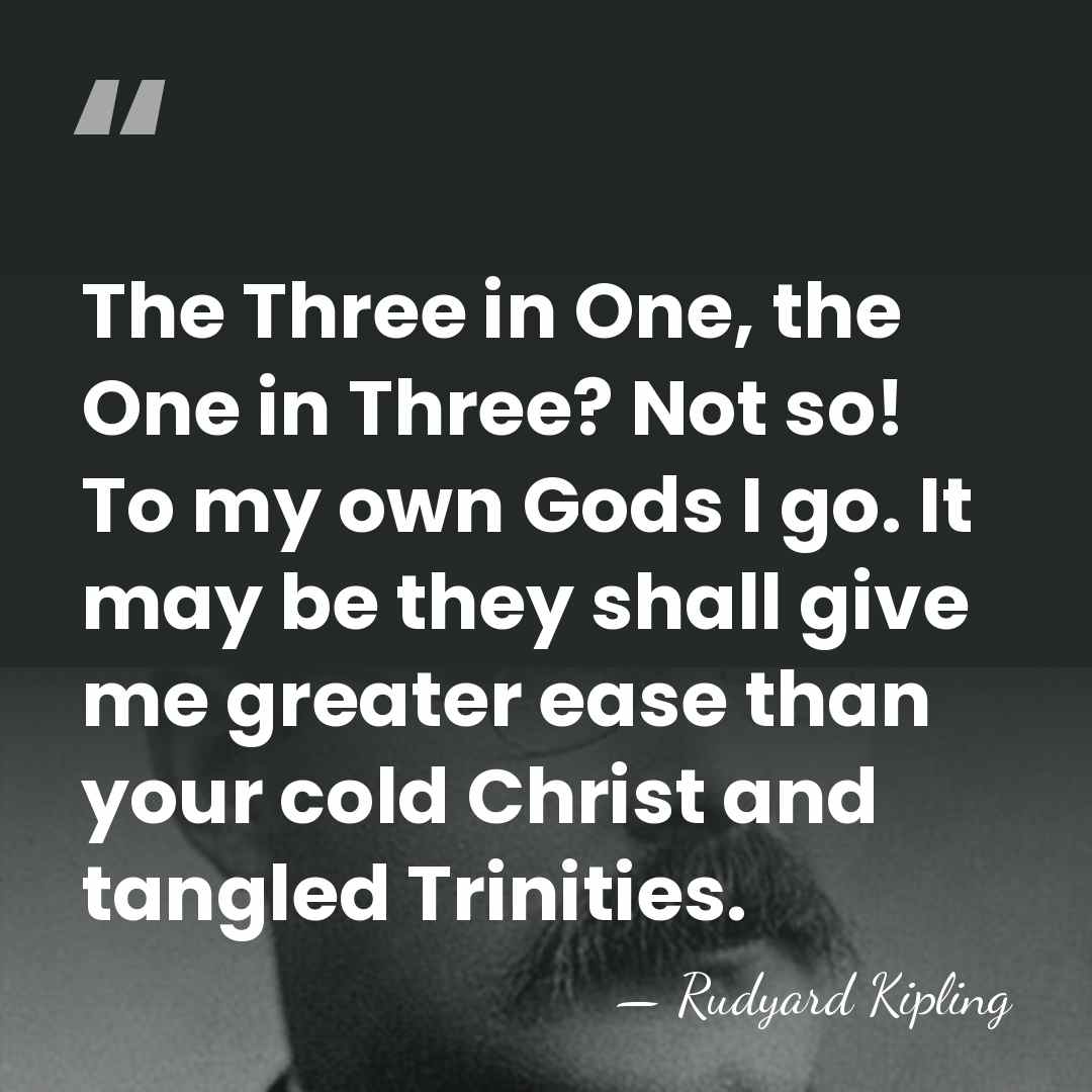 The Three in One, the One in Three? Not so! To my&hellip; - Rudyard Kipling