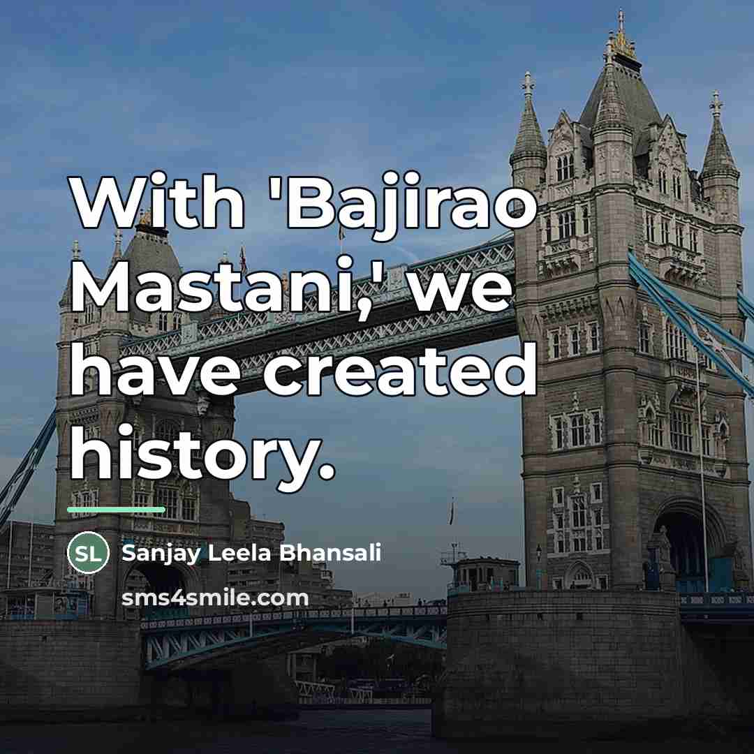 “With 'Bajirao Mastani,' we have created history.…” quote by Sanjay Leela Bhansali