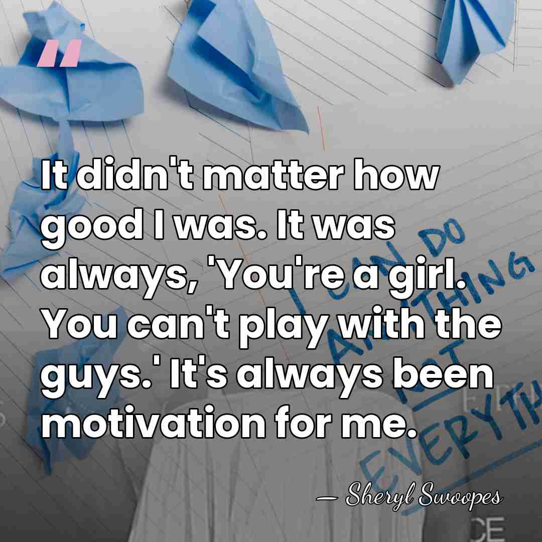 It didn't matter how good I was. It was always, 'You're a&hellip; - Sheryl Swoopes