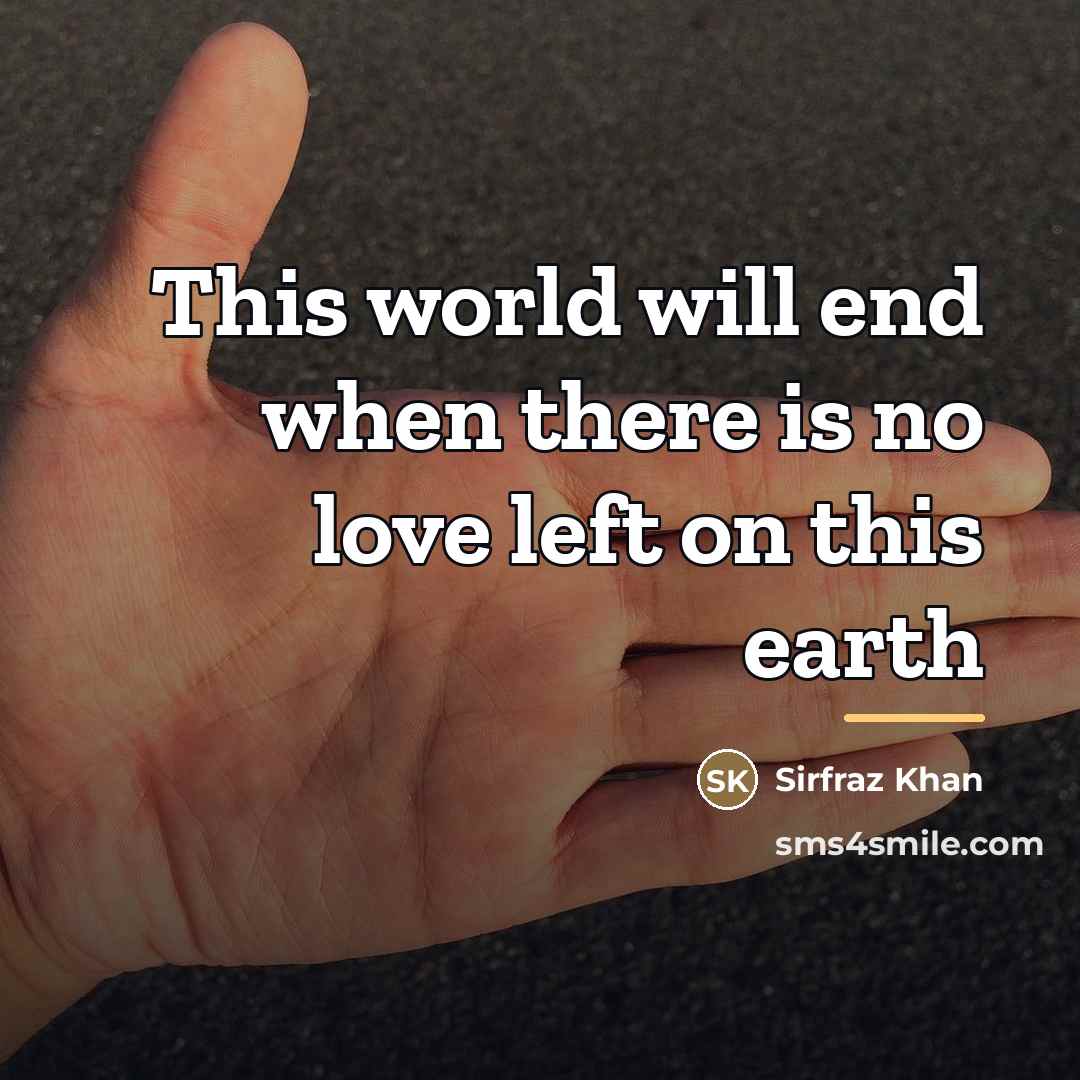 “This world will end when there is no love left…” quote by Sirfraz Khan