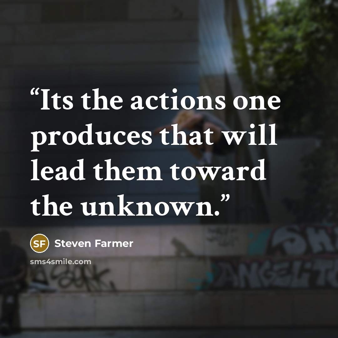 “Its the actions one produces that will lead them toward the unknown.” quote by Steven Farmer