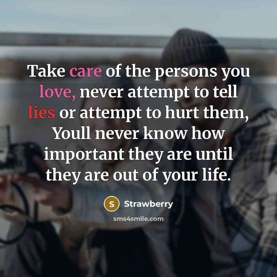 “Take care of the persons you love, never attempt to tell lies or attempt to hurt them, Youll never know how important they are until they are out of your life.” quote by Strawberry