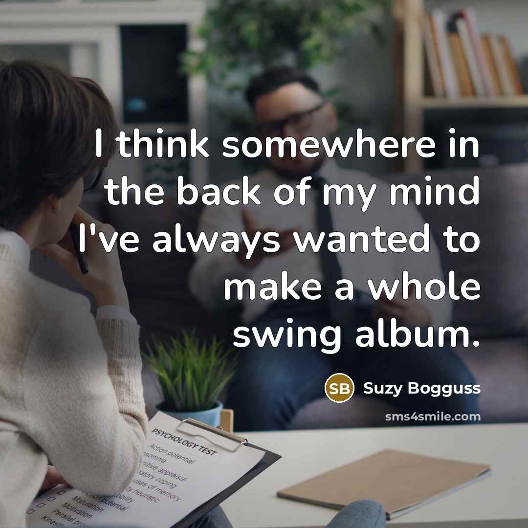 “I think somewhere in the back of my mind I've always wanted to make a whole swing album.” quote by Suzy Bogguss