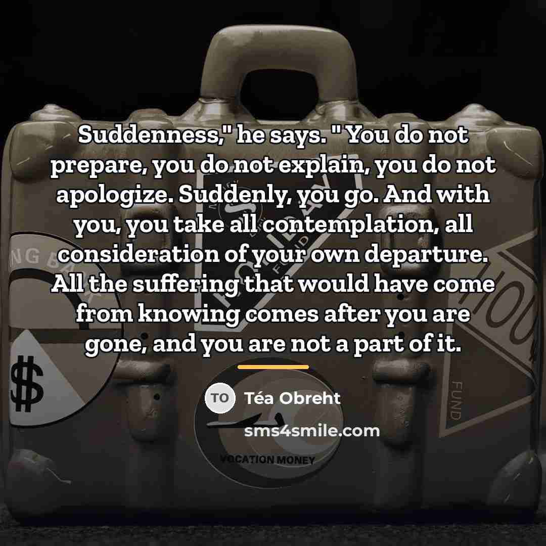 “Suddenness," he says. " You do not prepare, you do…” quote by Tea Obreht