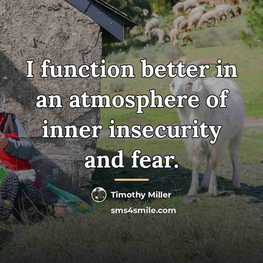 “I function better in an atmosphere of inner insecurity and…” quote by Timothy Miller