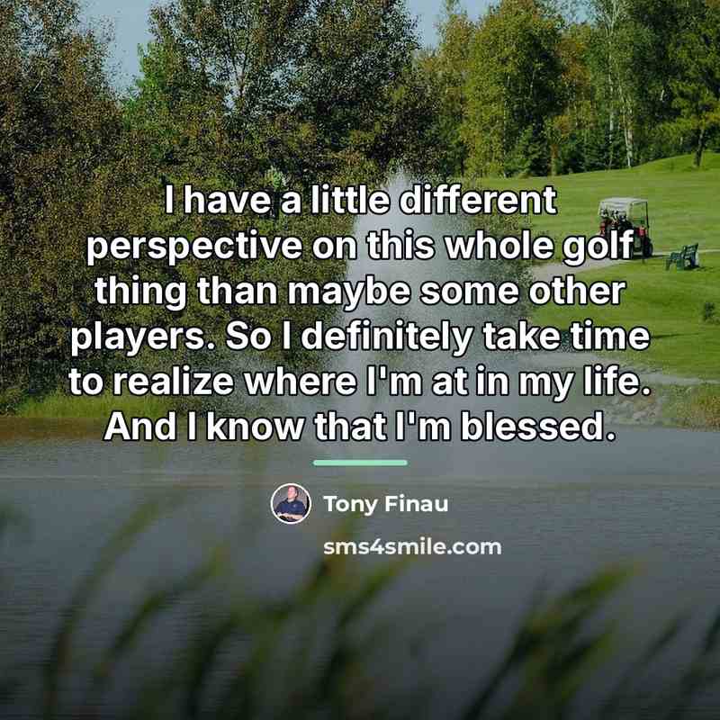 “I have a little different perspective on this whole golf…” quote by Tony Finau