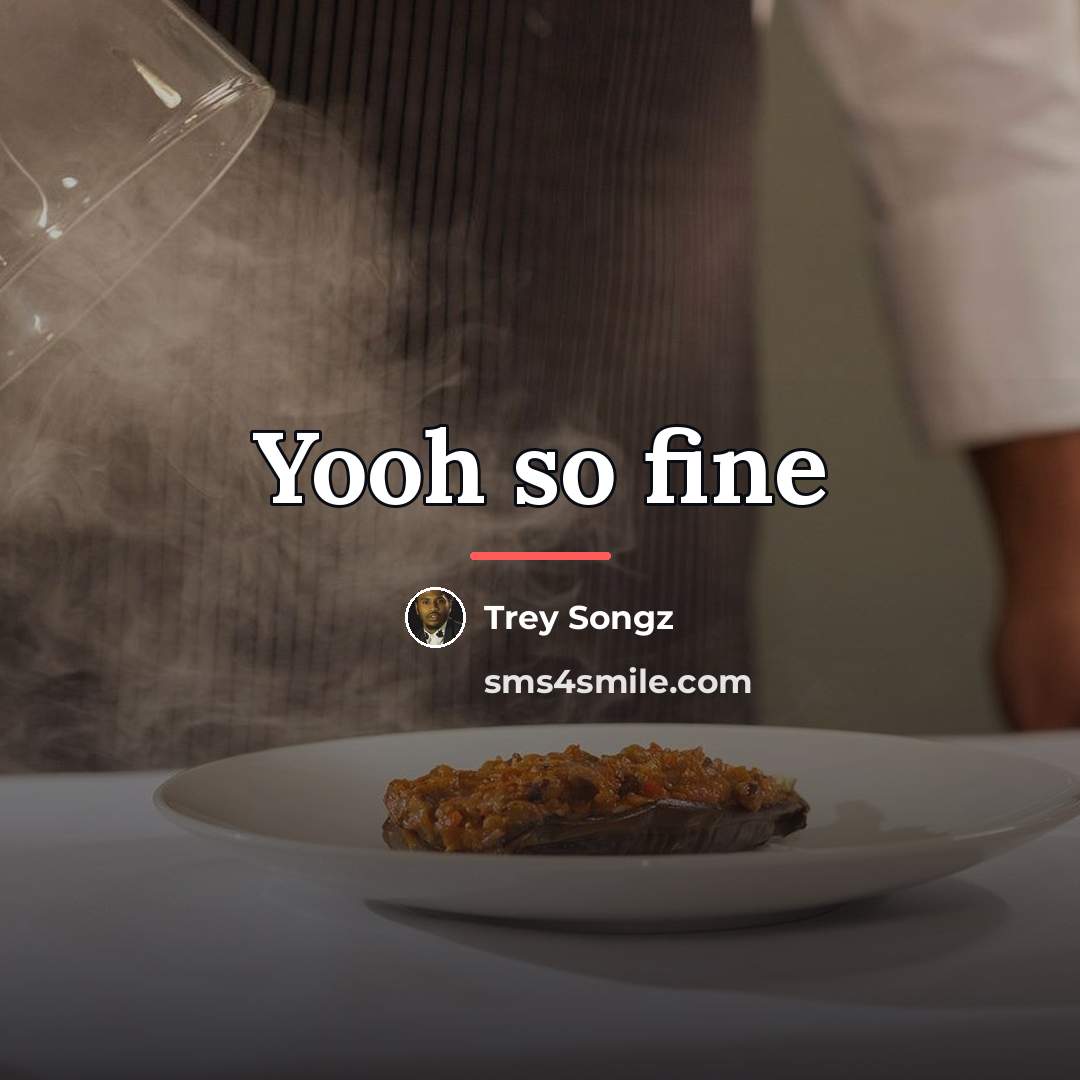 “Yooh so fine…” quote by Trey Songz