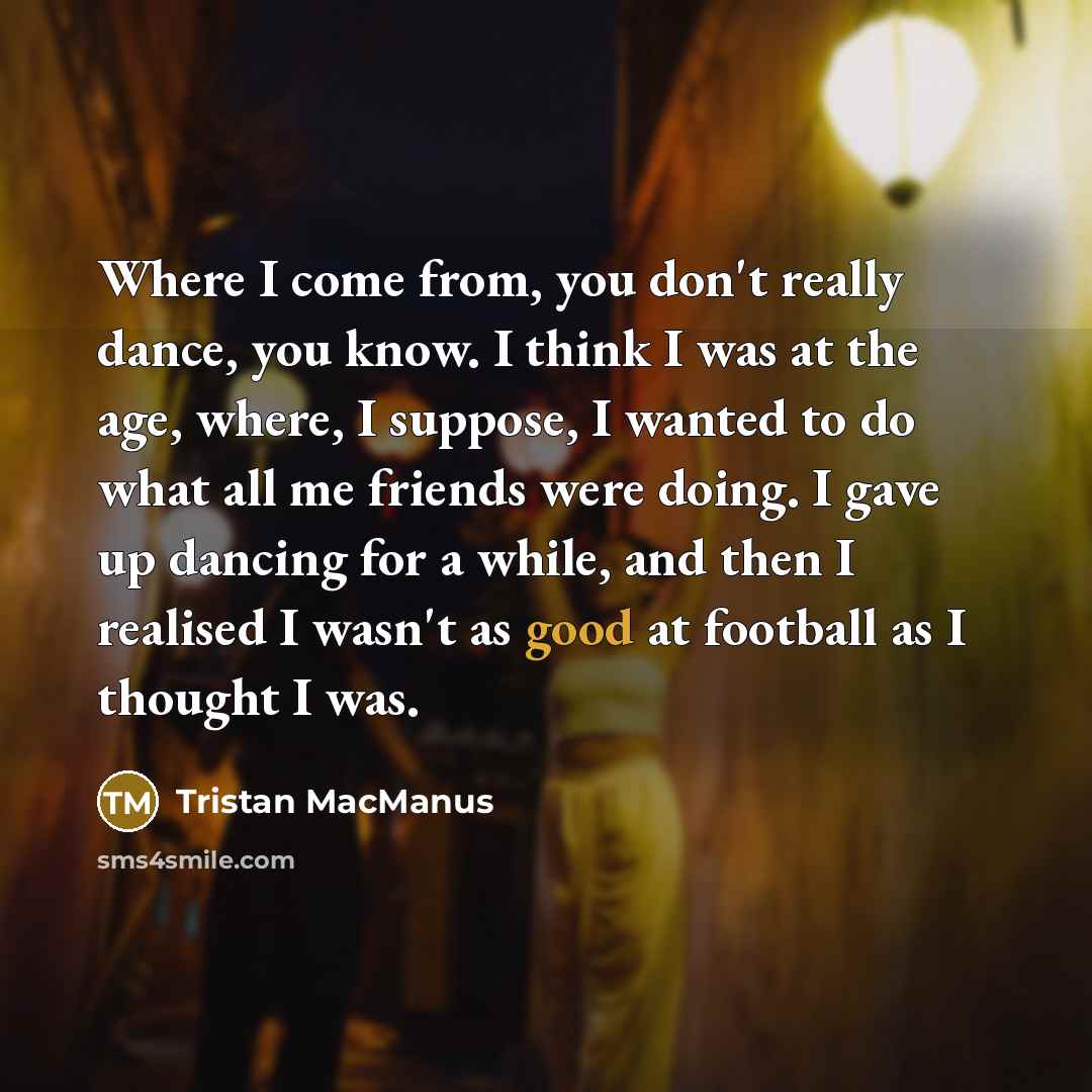 “Where I come from, you don't really dance, you know.…” quote by Tristan MacManus