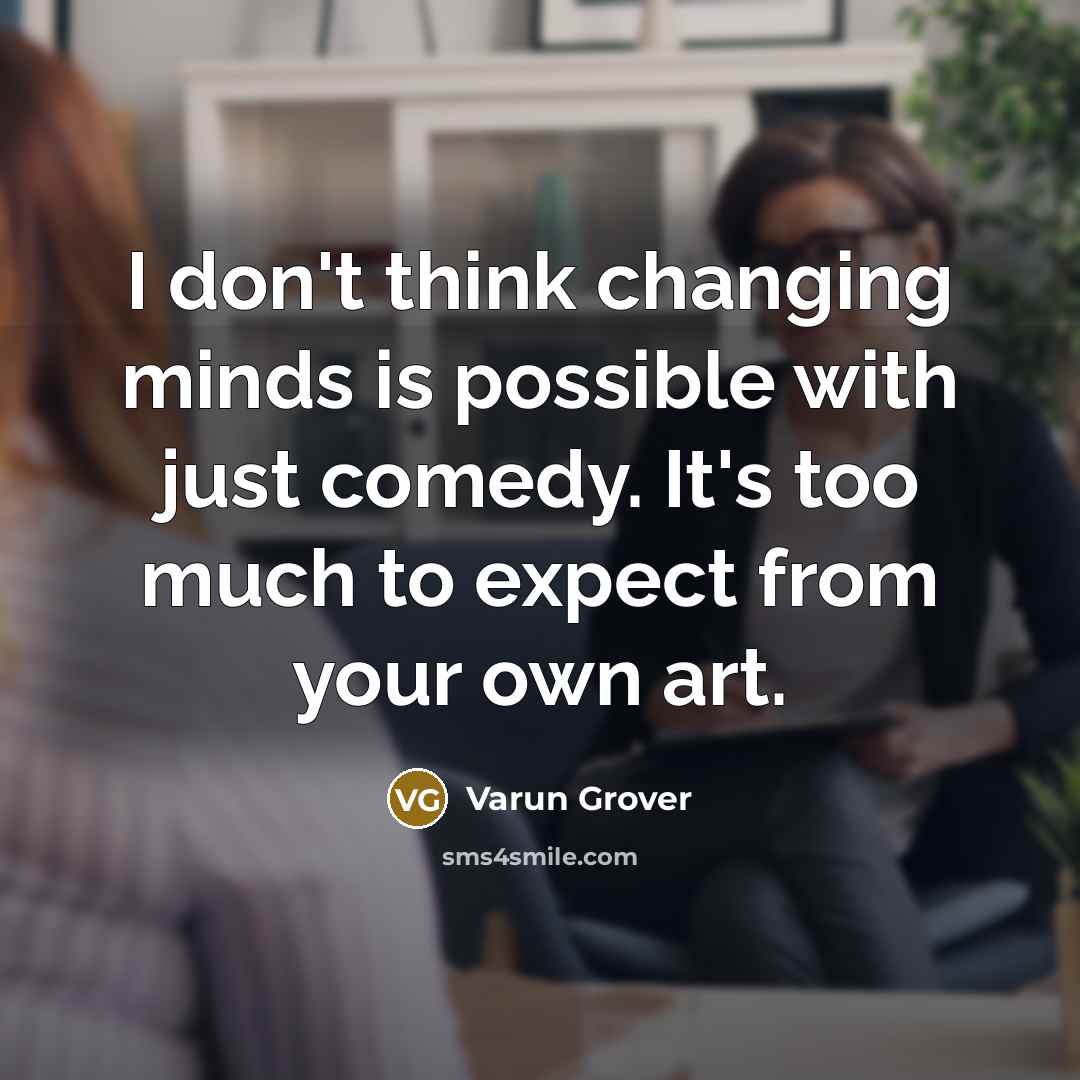 “I don't think changing minds is possible with just comedy.…” quote by Varun Grover