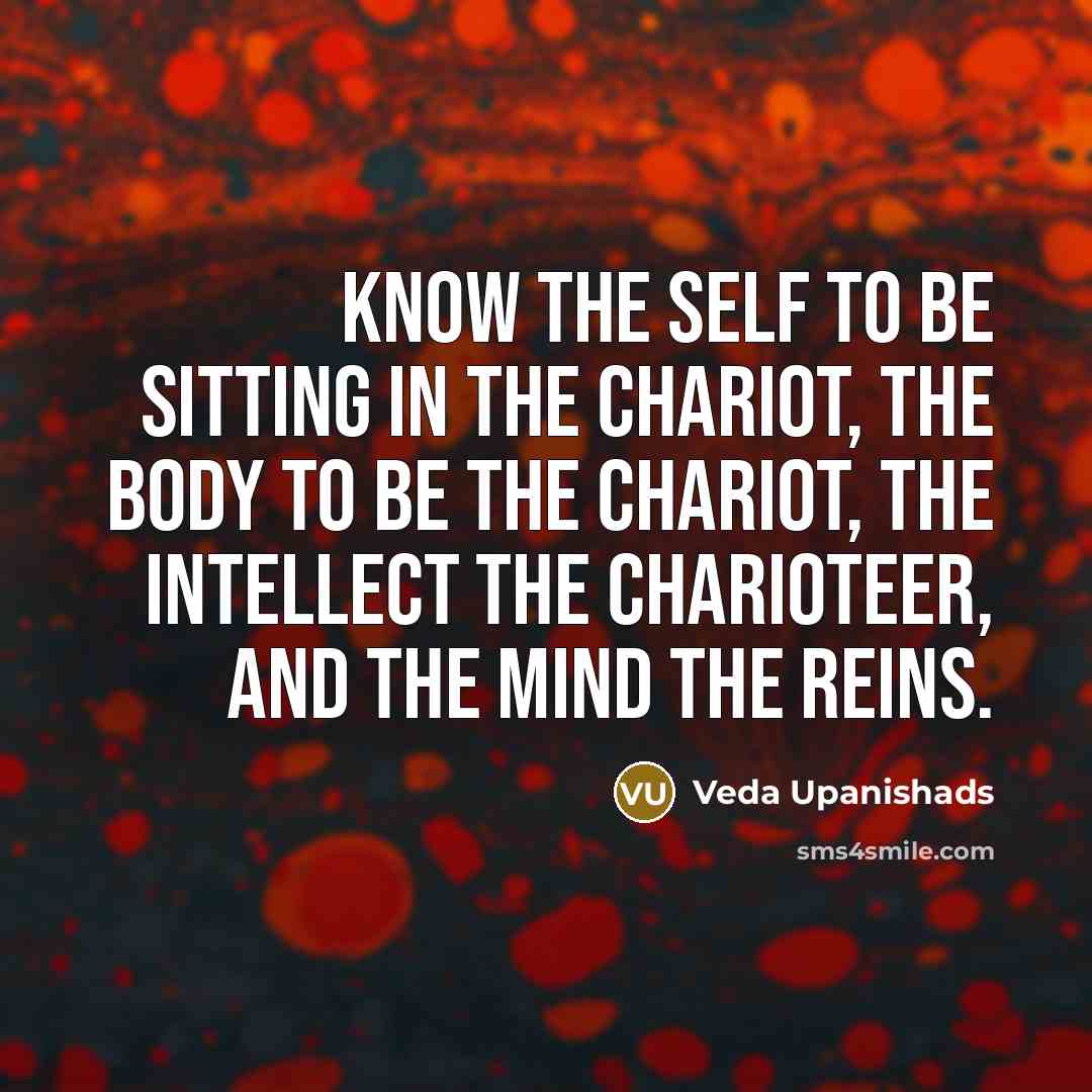 “Know the self to be sitting in the chariot, the body to be the chariot, the intellect the charioteer, and the mind the reins.” quote by Veda Upanishads
