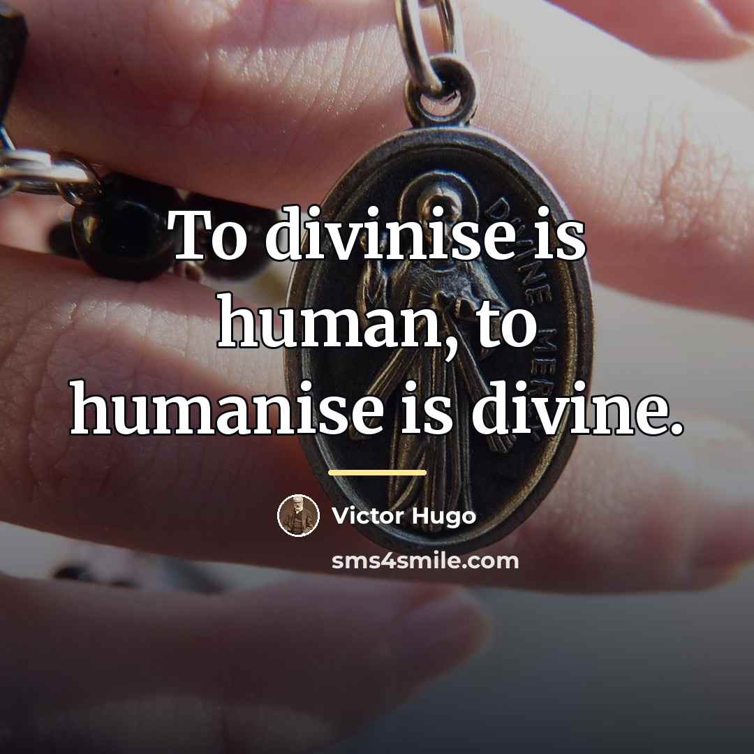 “To divinise is human, to humanise is divine.…” quote by Victor Hugo