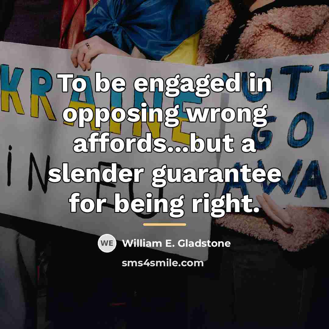 “To be engaged in opposing wrong affords...but a slender guarantee…” quote by William E. Gladstone