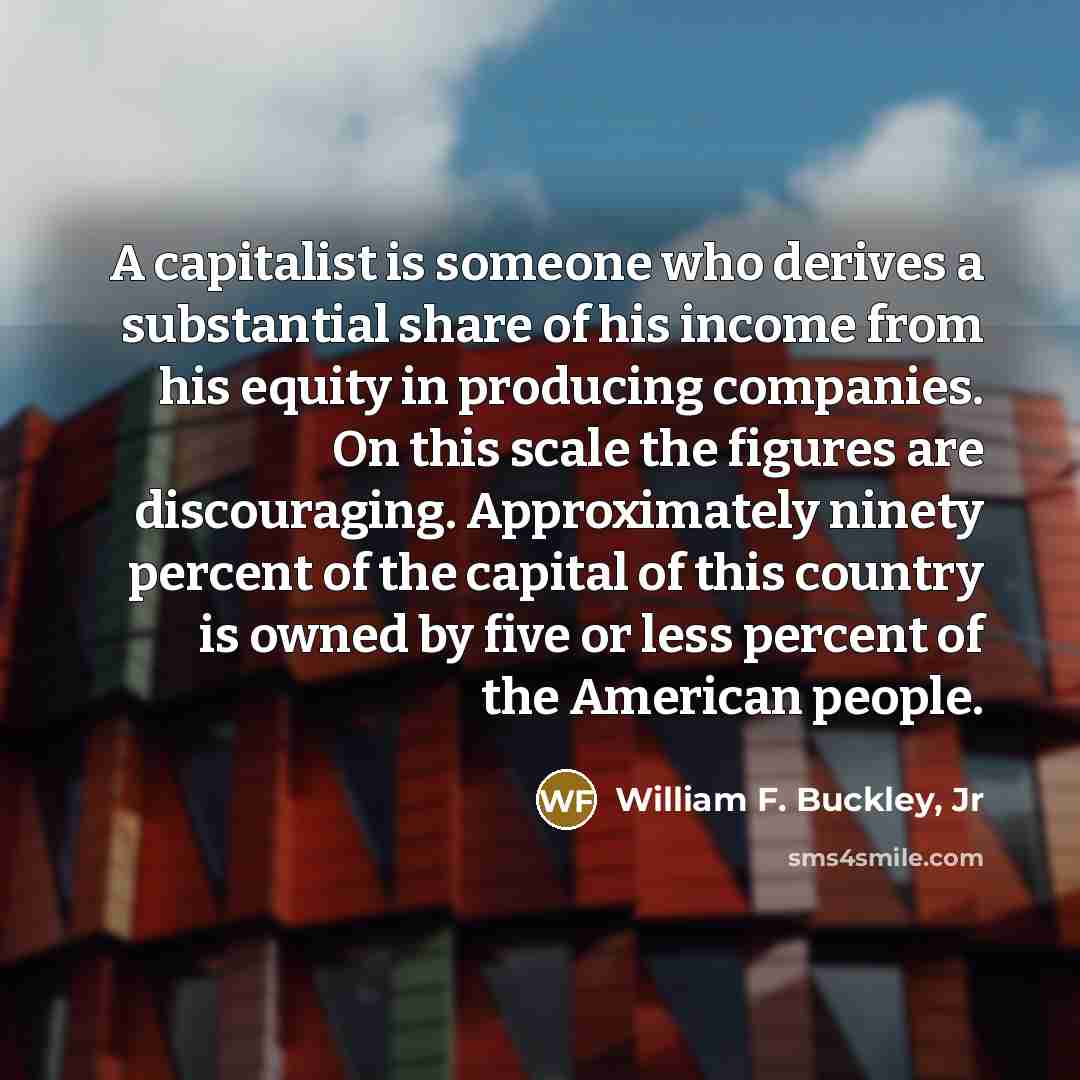 “A capitalist is someone who derives a substantial share of…” quote by William F. Buckley, Jr