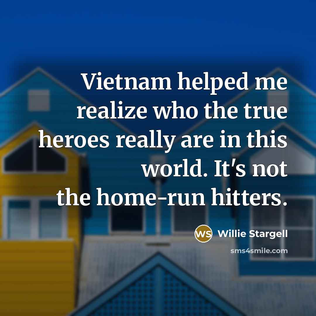 “Vietnam helped me realize who the true heroes really are…” quote by Willie Stargell