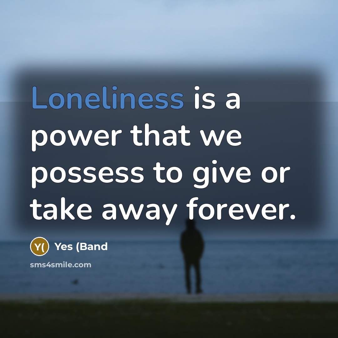 “Loneliness is a power that we possess to give or…” quote by Yes (Band