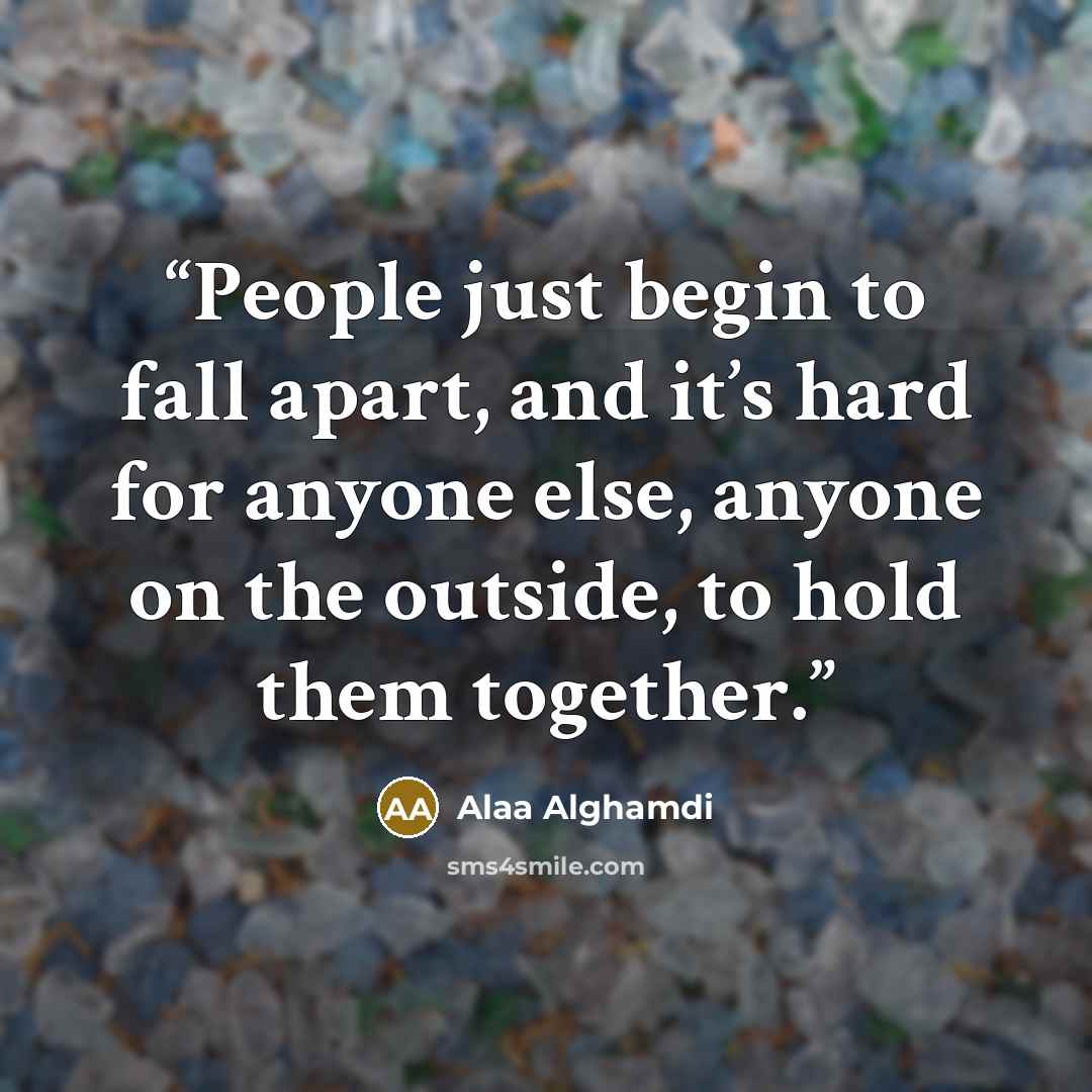 “People just begin to fall apart, and it’s hard for anyone else, anyone on the outside, to hold them together.” quote by Alaa Alghamdi