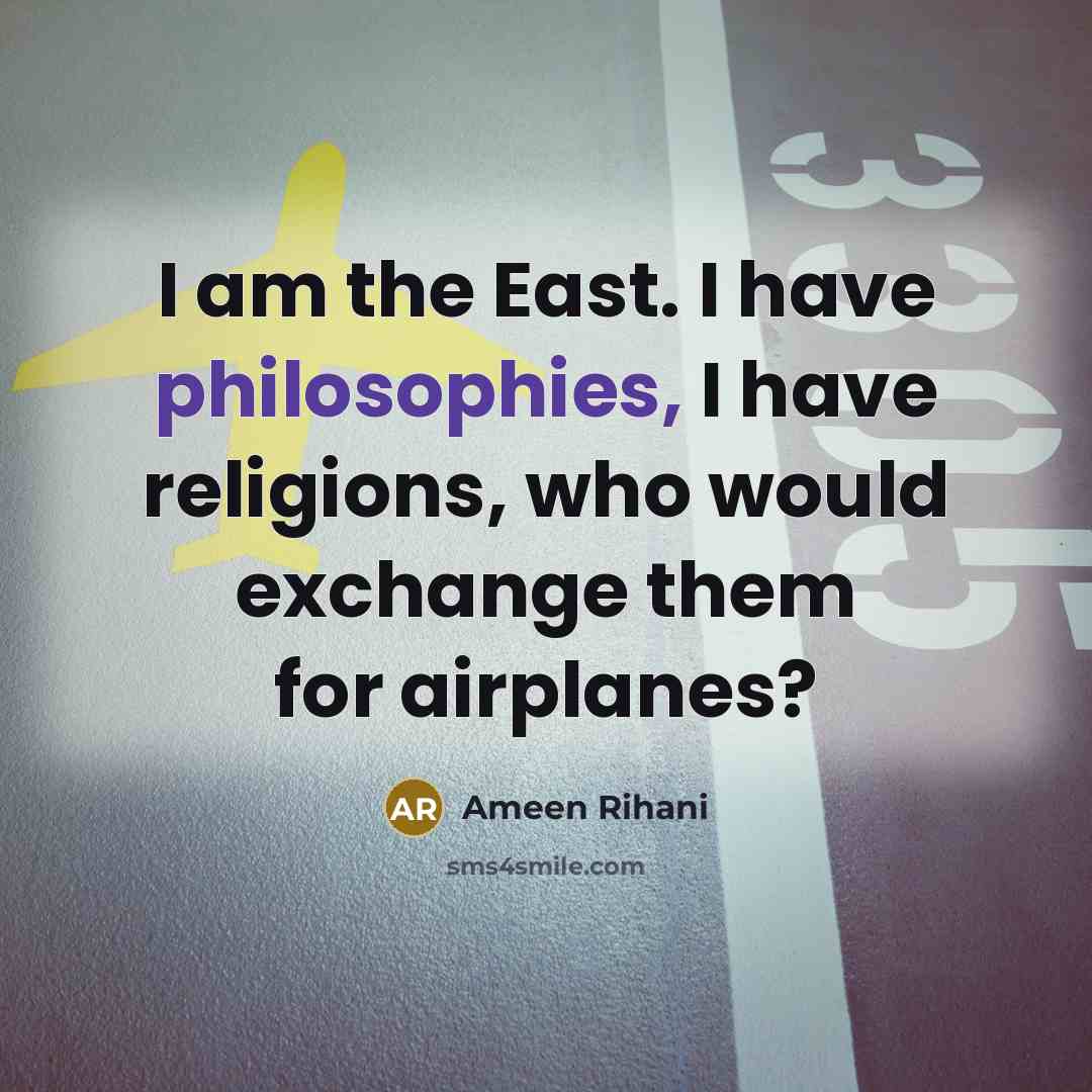 “I am the East. I have philosophies, I have religions,…” quote by Ameen Rihani