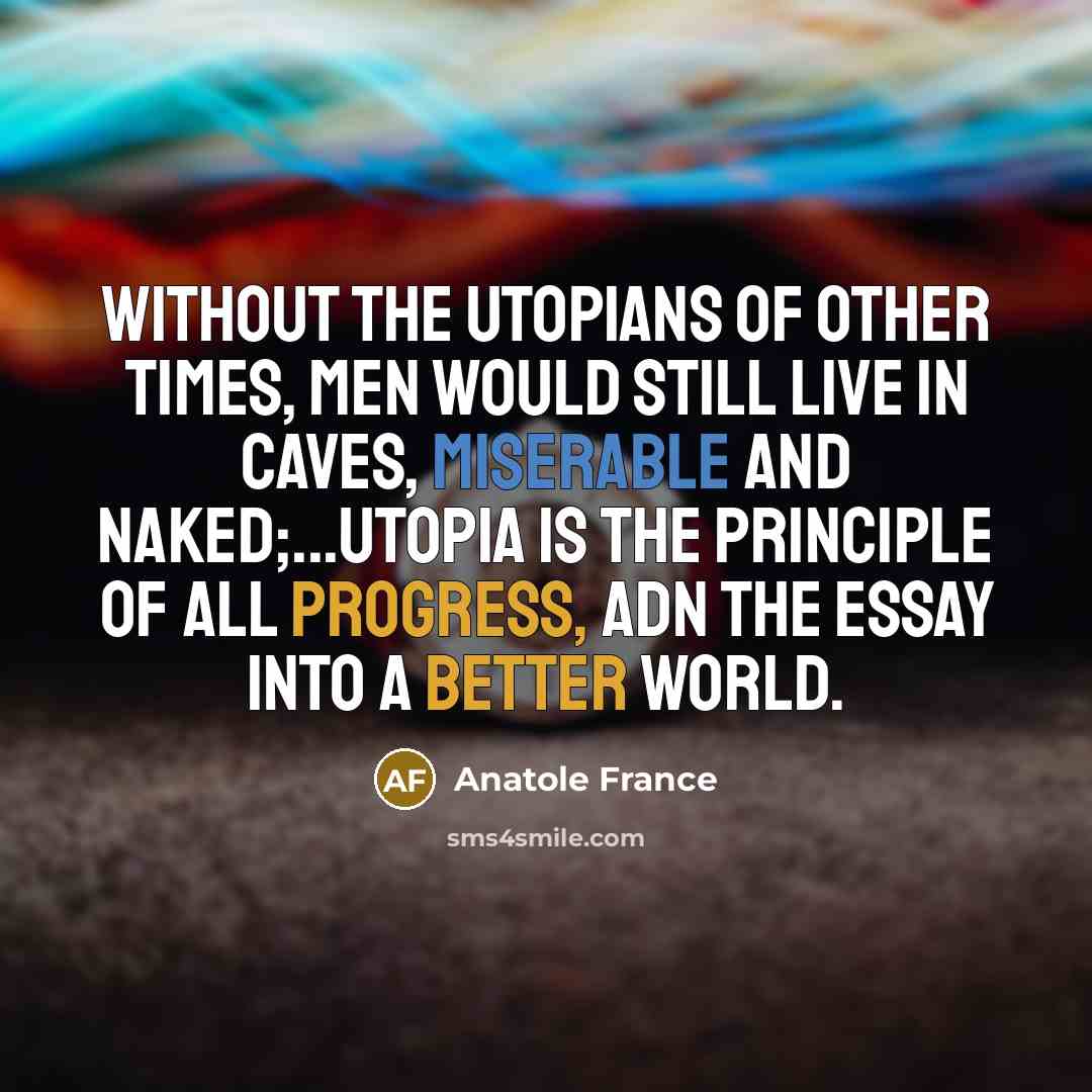 “Without the utopians of other times, men would still live…” quote by Anatole France