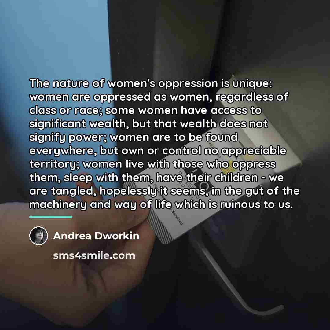 “The nature of women's oppression is unique: women are oppressed…” quote by Andrea Dworkin