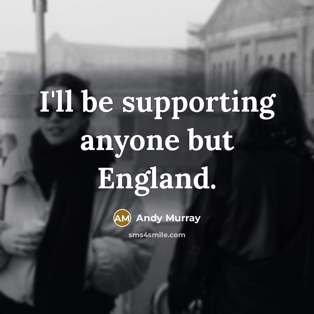 “I'll be supporting anyone but England.…” quote by Andy Murray
