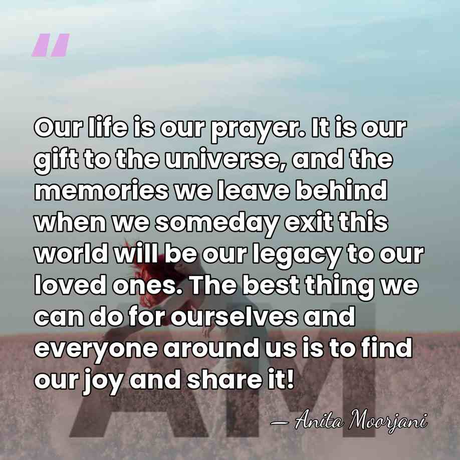 Our life is our prayer. It is our gift to the universe,&hellip; - Anita Moorjani