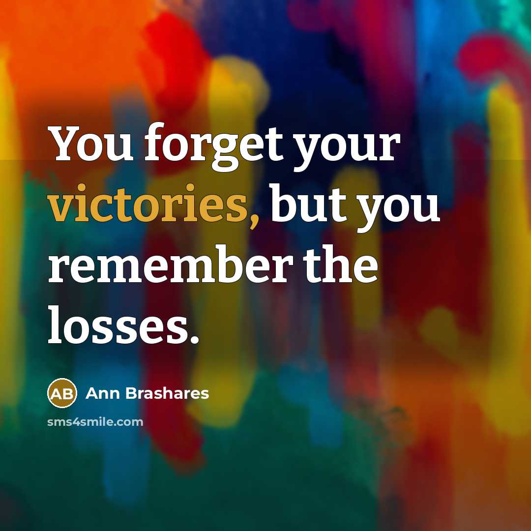“You forget your victories, but you remember the losses.” quote by Ann Brashares