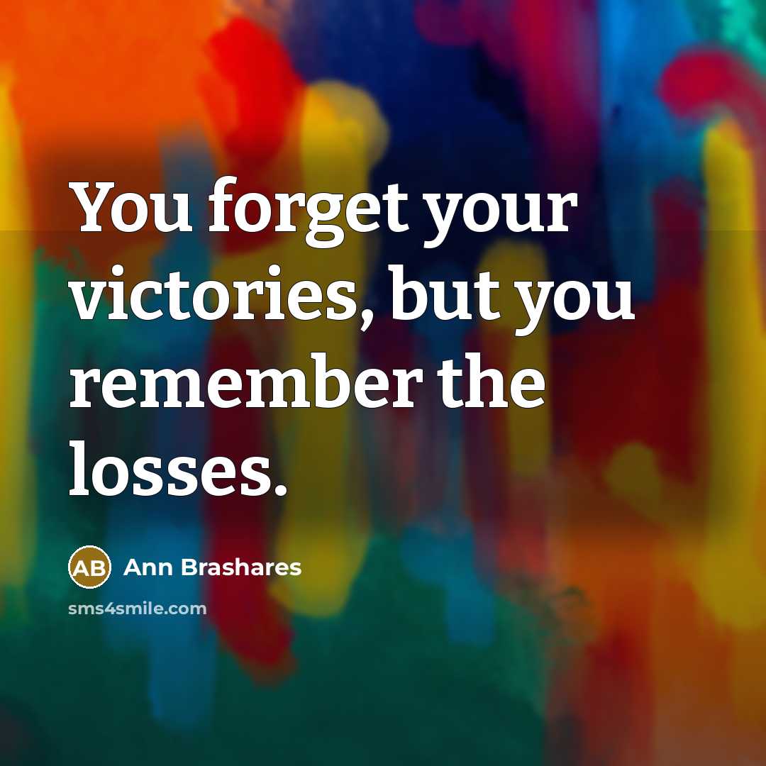 “You forget your victories, but you remember the losses.…” quote by Ann Brashares