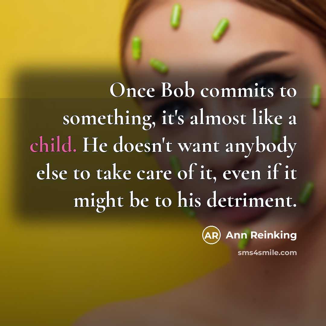 “Once Bob commits to something, it's almost like a child.…” quote by Ann Reinking
