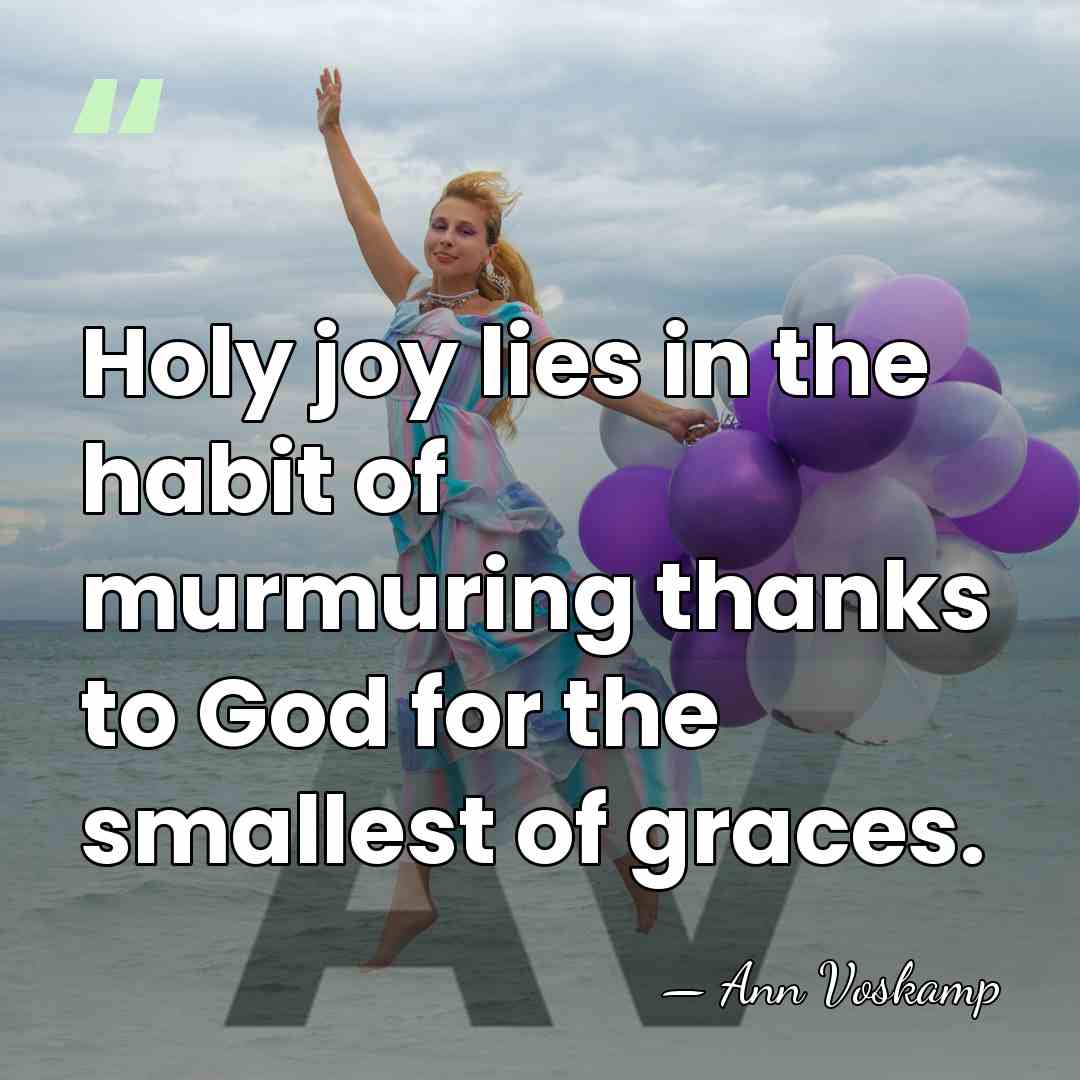 Holy joy lies in the habit of murmuring thanks to God for&hellip; - Ann Voskamp