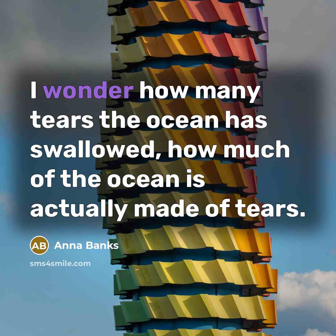 “I wonder how many tears the ocean has swallowed, how…” quote by Anna Banks