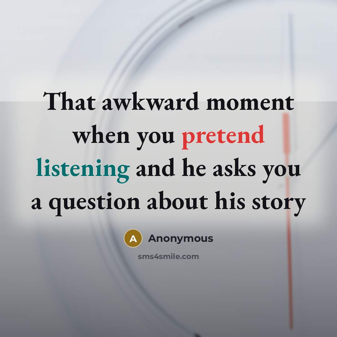 “That awkward moment when you pretend listening and he asks…” quote by Anonymous