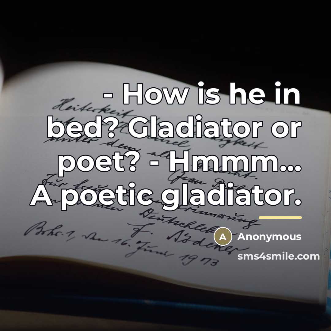 “- How is he in bed? Gladiator or poet? -…” quote by Anonymous