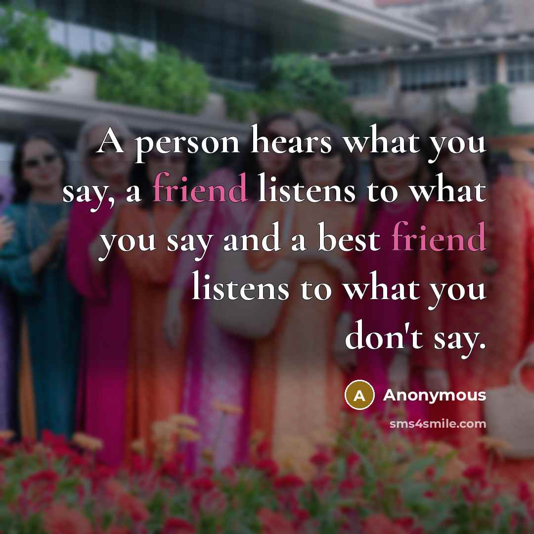 “A person hears what you say, a friend listens to…” quote by Anonymous