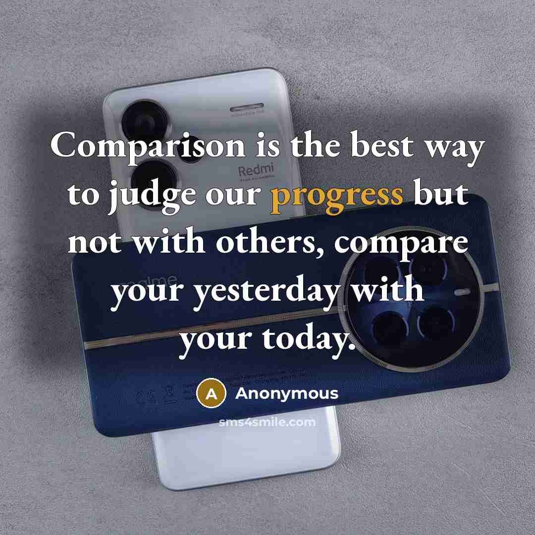 “Comparison is the best way to judge our progress but not with others, compare your yesterday with your today.” quote by Anonymous