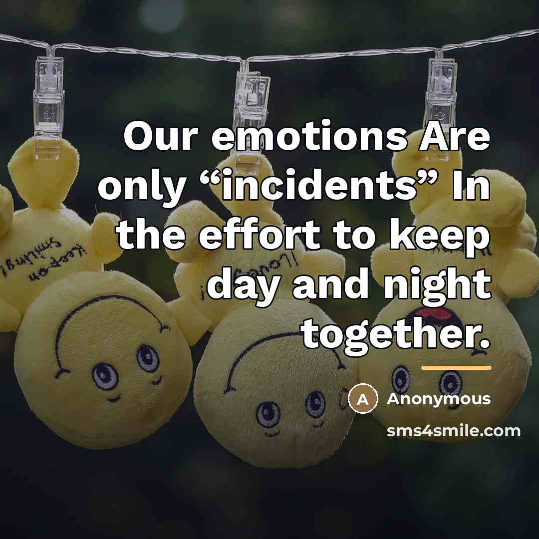 “Our emotions Are only “incidents” In the effort to keep…” quote by Anonymous