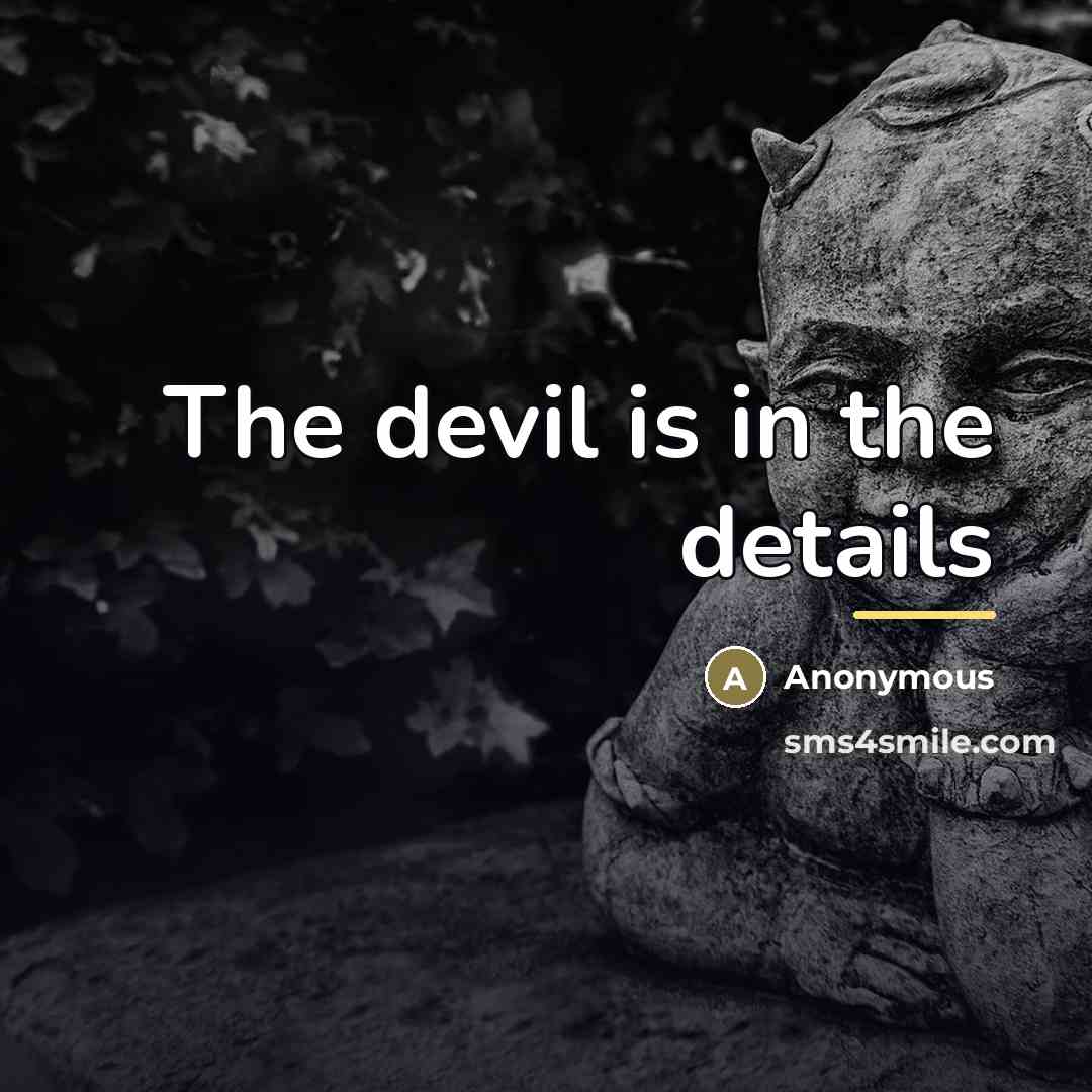 “The devil is in the details…” quote by Anonymous