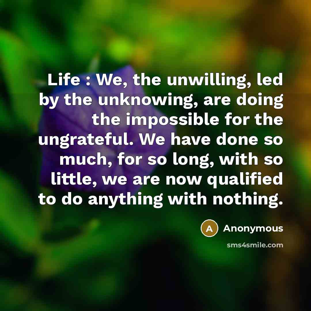 “Life : We, the unwilling, led by the unknowing, are…” quote by Anonymous