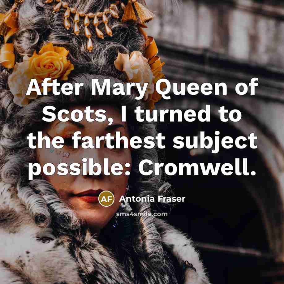 “After Mary Queen of Scots, I turned to the farthest…” quote by Antonia Fraser