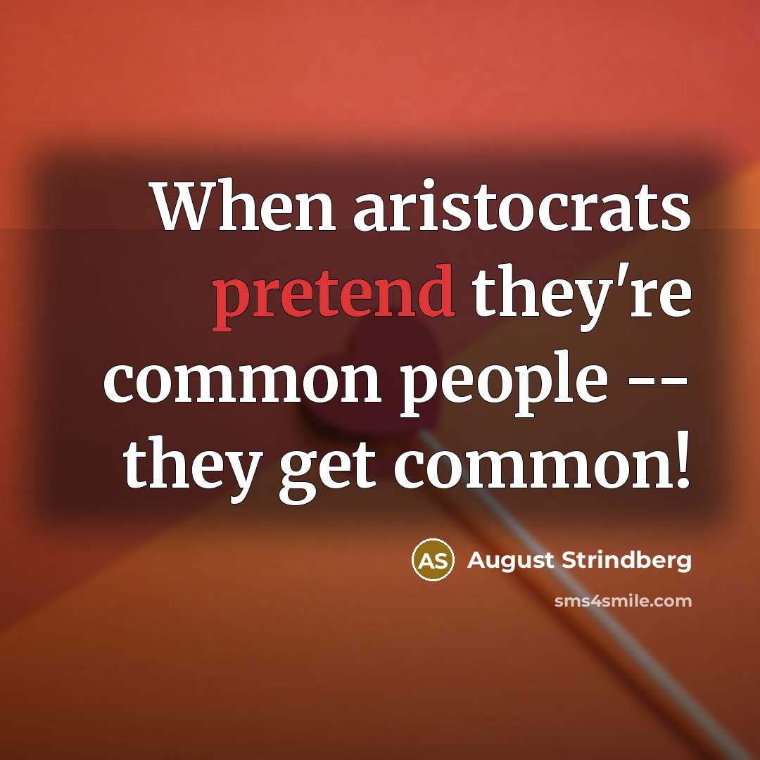 “When aristocrats pretend they're common people -- they get common!” quote by August Strindberg