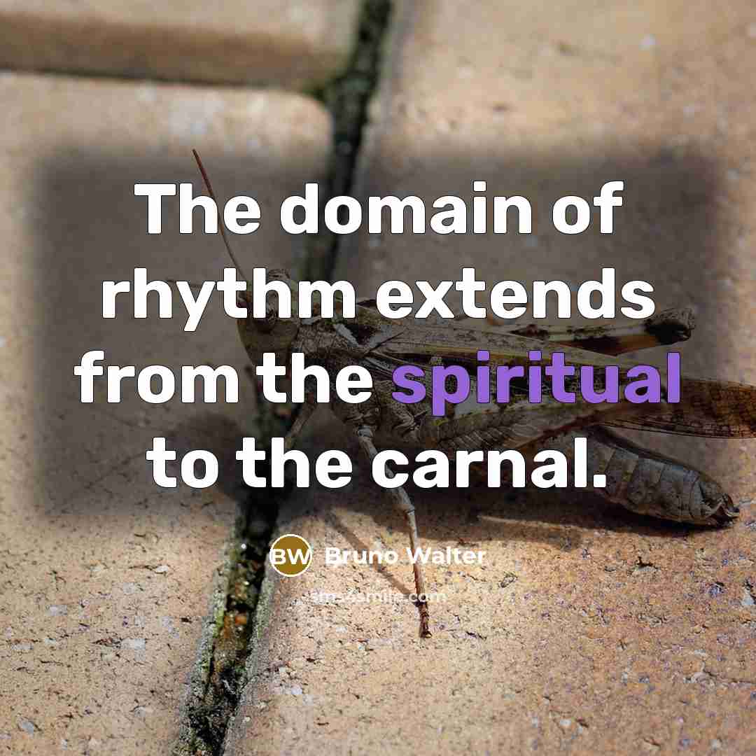 “The domain of rhythm extends from the spiritual to the…” quote by Bruno Walter