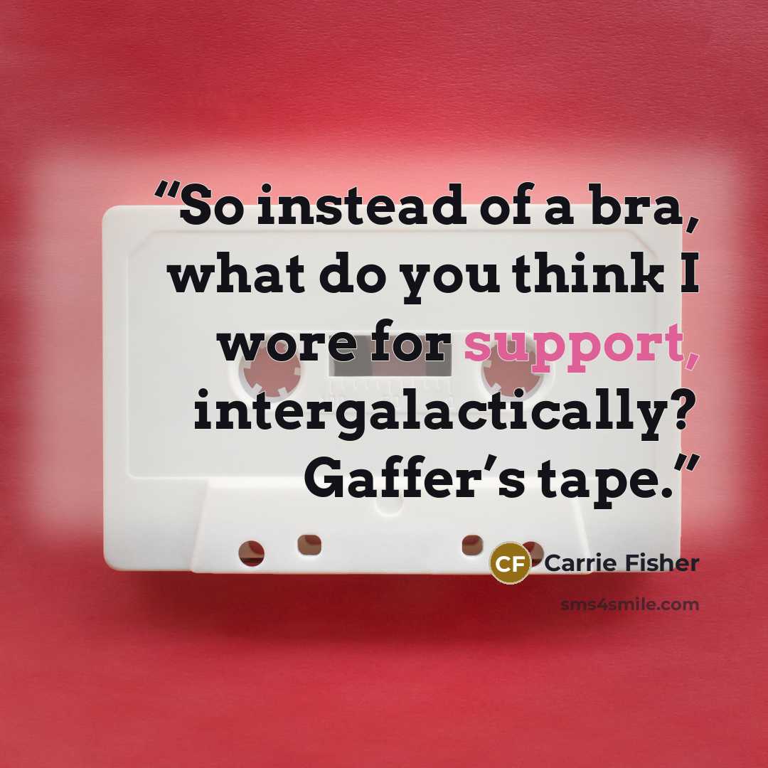 “So instead of a bra, what do you think I wore for support, intergalactically? Gaffer’s tape.” quote by Carrie Fisher