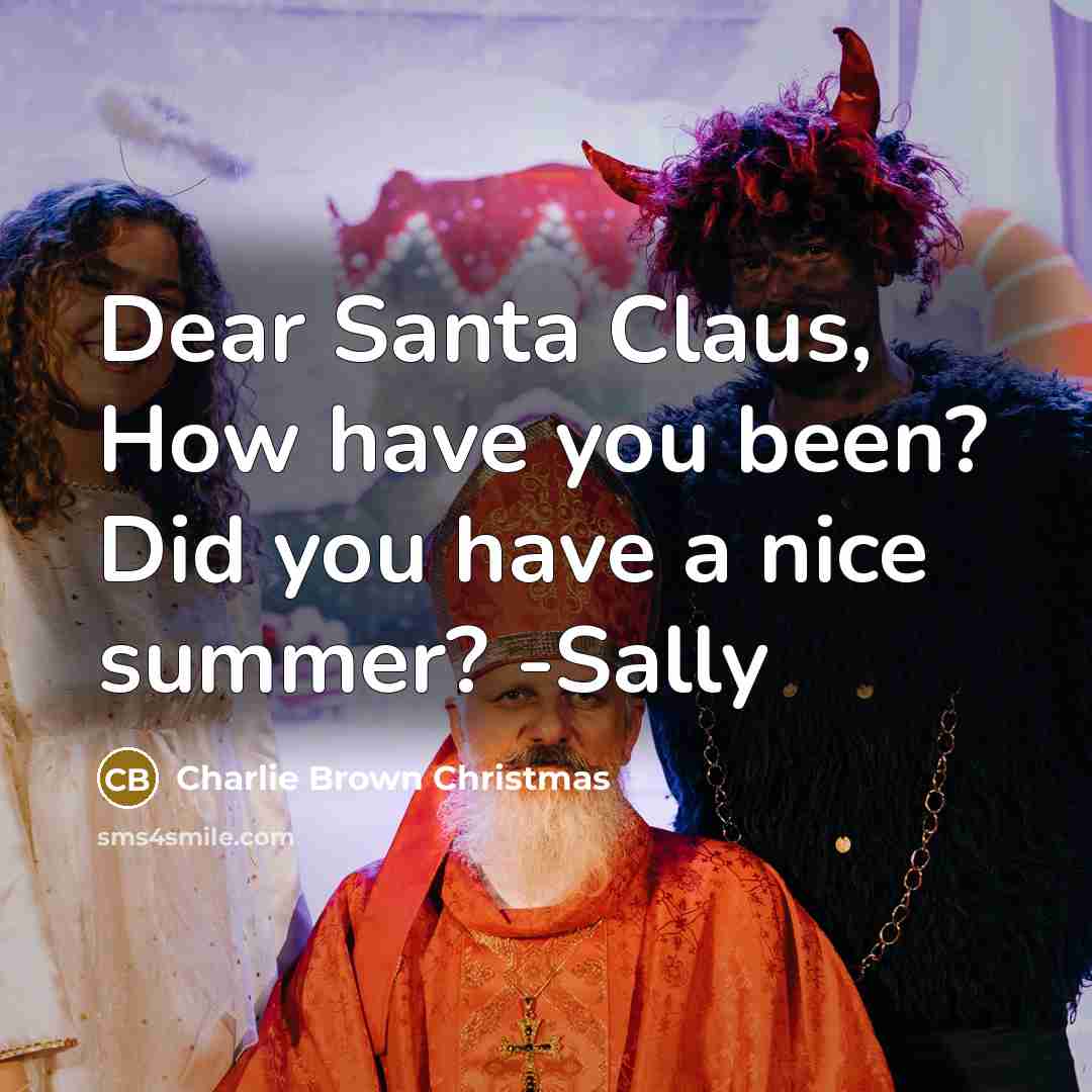 “Dear Santa Claus, How have you been? Did you have a nice summer? -Sally” quote by Charlie Brown Christmas