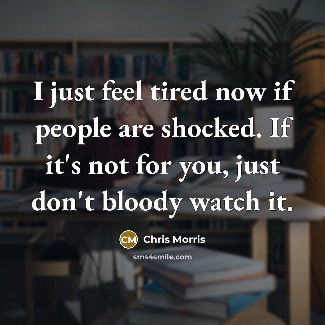 “I just feel tired now if people are shocked. If…” quote by Chris Morris
