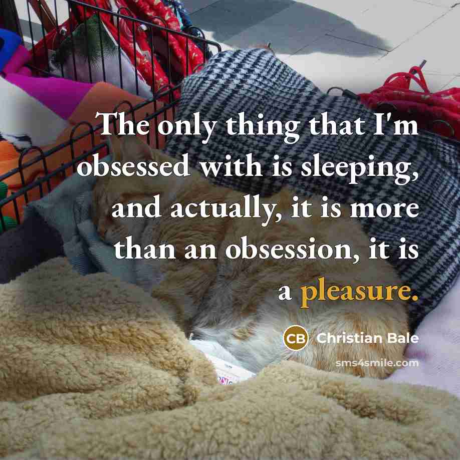 “The only thing that I'm obsessed with is sleeping, and…” quote by Christian Bale