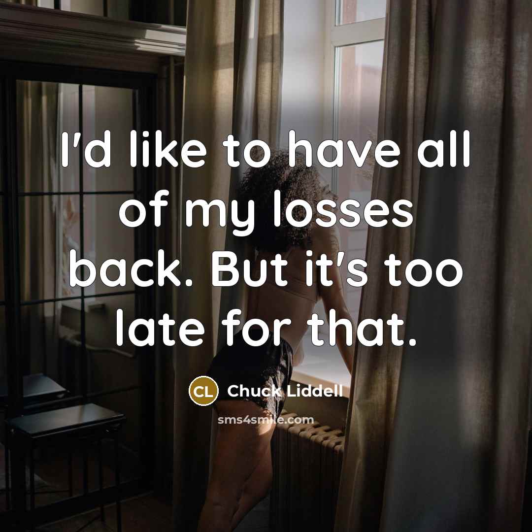 “I'd like to have all of my losses back. But…” quote by Chuck Liddell