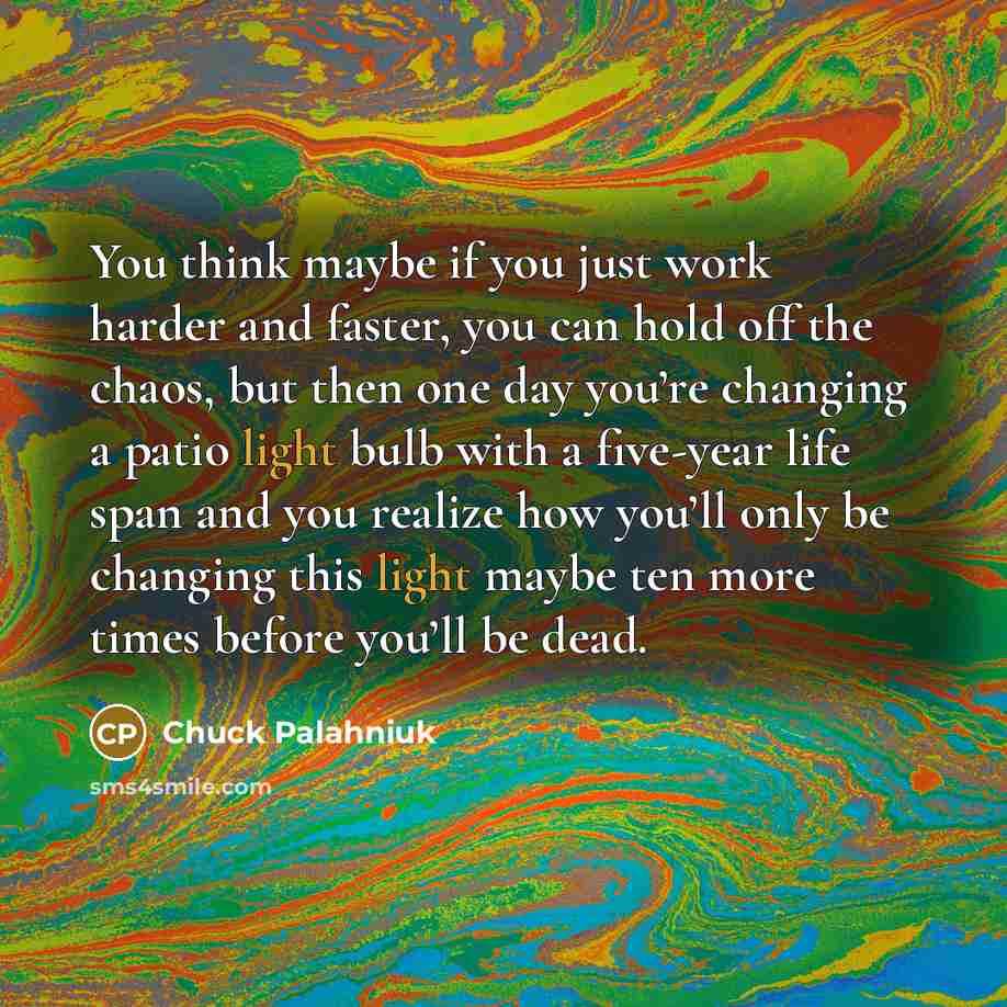 “You think maybe if you just work harder and faster,…” quote by Chuck Palahniuk