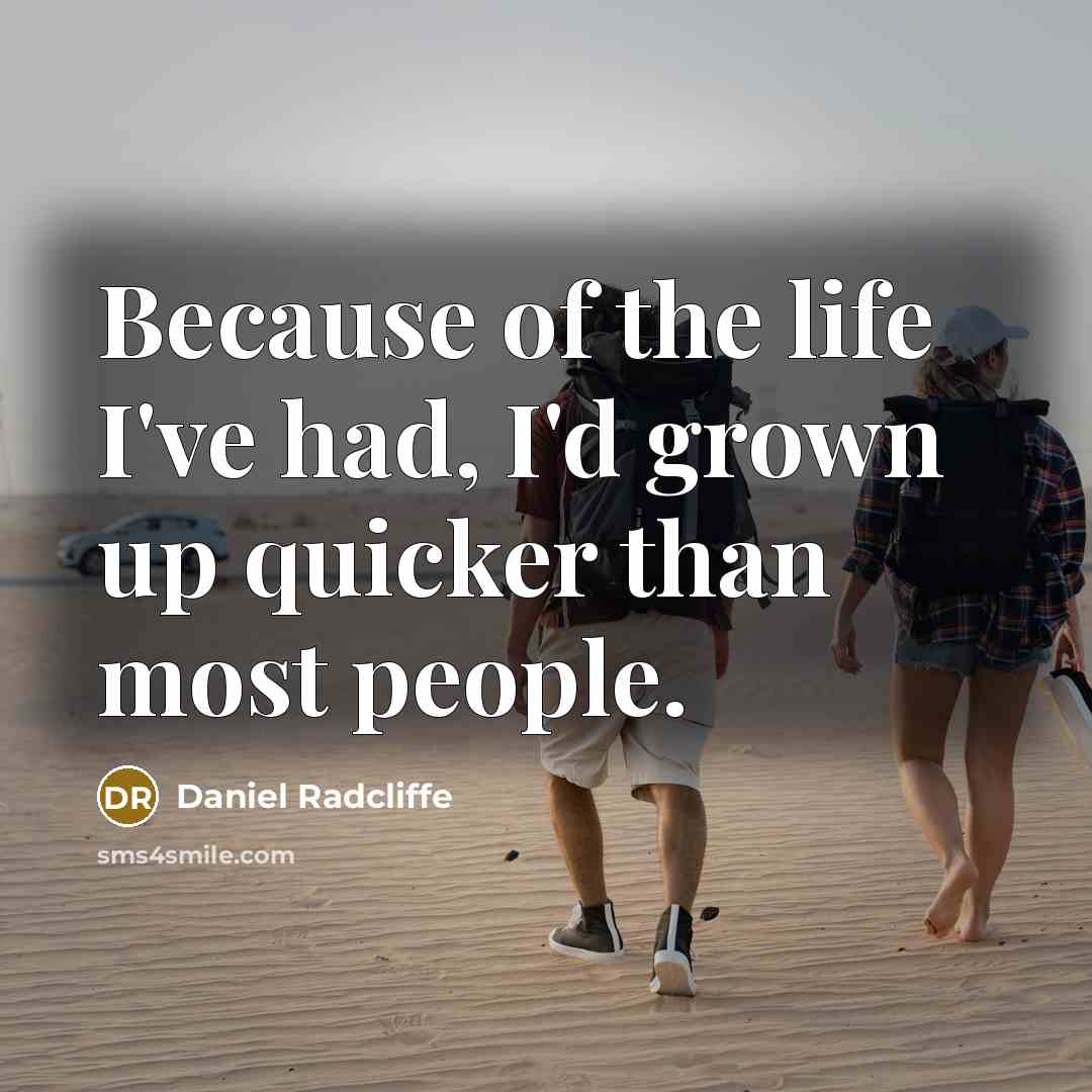 “Because of the life I've had, I'd grown up quicker…” quote by Daniel Radcliffe