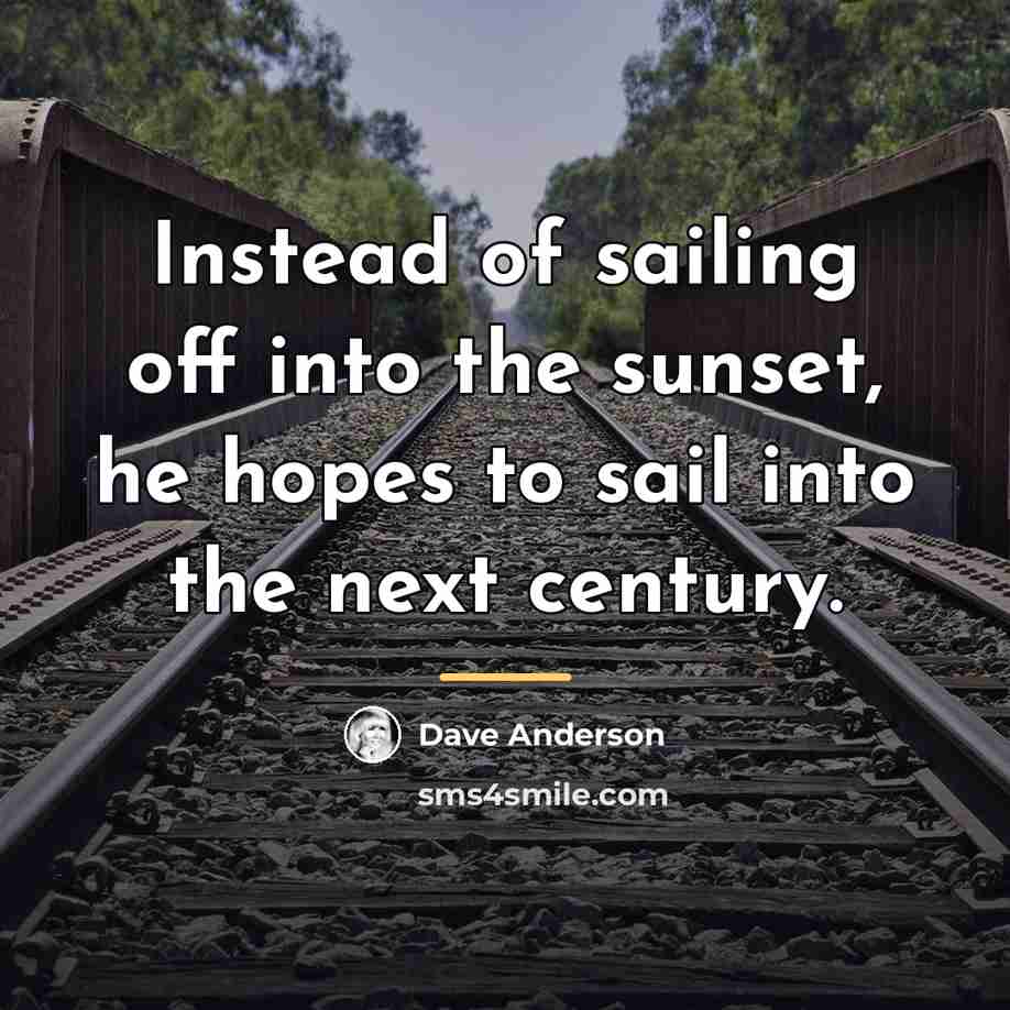 “Instead of sailing off into the sunset, he hopes to…” quote by Dave Anderson