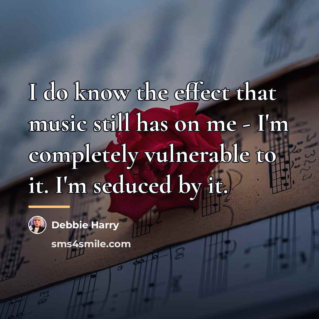 “I do know the effect that music still has on…” quote by Debbie Harry